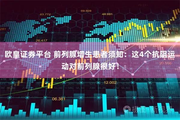 欧皇证券平台 前列腺增生患者须知：这4个抗阻运动对前列腺很好！