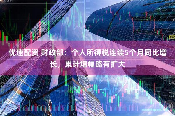 优速配资 财政部：个人所得税连续5个月同比增长，累计增幅略有扩大
