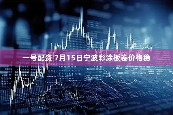 一号配资 7月15日宁波彩涂板卷价格稳
