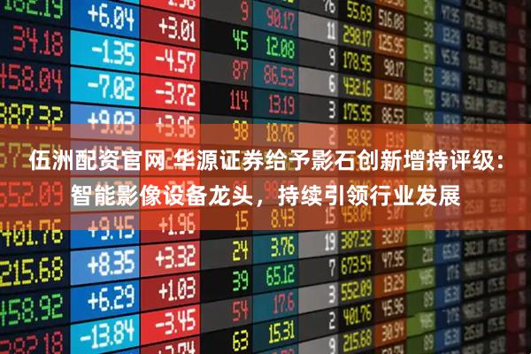伍洲配资官网 华源证券给予影石创新增持评级：智能影像设备龙头，持续引领行业发展