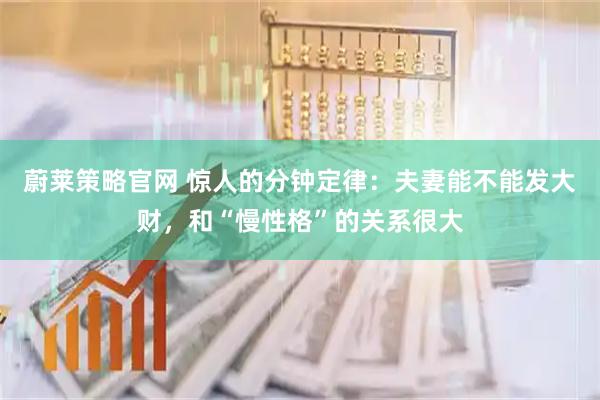 蔚莱策略官网 惊人的分钟定律:夫妻能不能发大财,和“慢性格”的关系很大